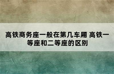 高铁商务座一般在第几车厢 高铁一等座和二等座的区别